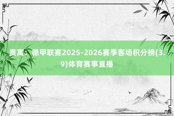 贵寓：德甲联赛2025-2026赛季客场积分榜(3.9)体育赛事直播