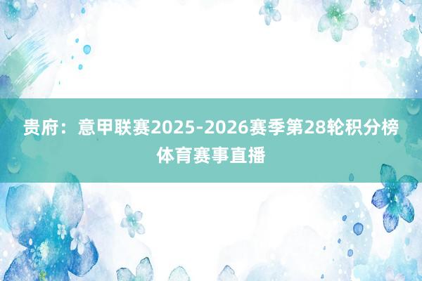 贵府：意甲联赛2025-2026赛季第28轮积分榜体育赛事直播