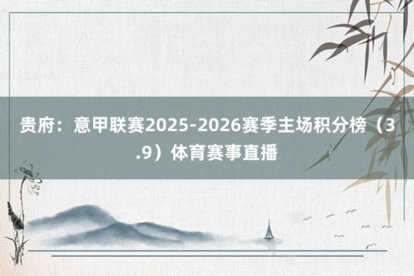贵府：意甲联赛2025-2026赛季主场积分榜（3.9）体育赛事直播