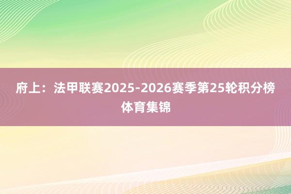 府上：法甲联赛2025-2026赛季第25轮积分榜体育集锦