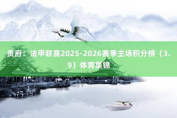 贵府：法甲联赛2025-2026赛季主场积分榜（3.9）体育集锦
