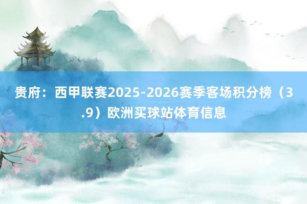 贵府：西甲联赛2025-2026赛季客场积分榜（3.9）欧洲买球站体育信息