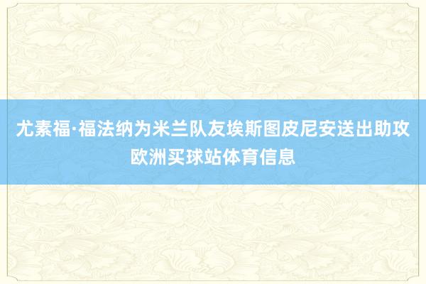 尤素福·福法纳为米兰队友埃斯图皮尼安送出助攻欧洲买球站体育信息