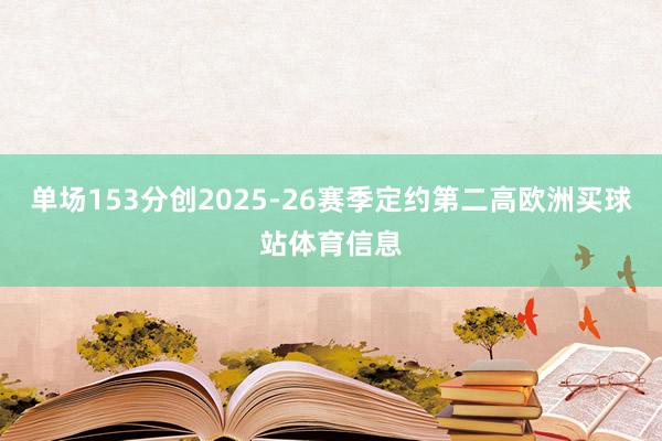 单场153分创2025-26赛季定约第二高欧洲买球站体育信息