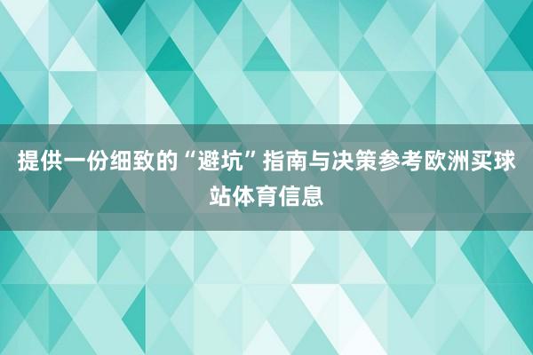 提供一份细致的“避坑”指南与决策参考欧洲买球站体育信息