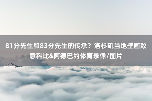 81分先生和83分先生的传承？洛杉矶当地壁画致意科比&阿德巴约体育录像/图片