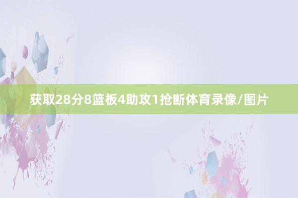 获取28分8篮板4助攻1抢断体育录像/图片