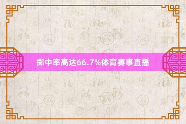 掷中率高达66.7%体育赛事直播