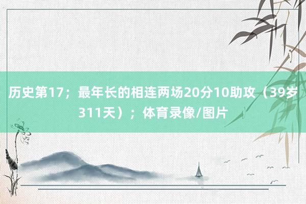 历史第17；最年长的相连两场20分10助攻（39岁311天）；体育录像/图片