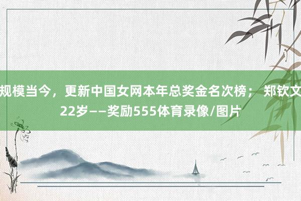 规模当今,更新中国女网本年总奖金名次榜; 郑钦文22岁——奖励555体育录像/图片