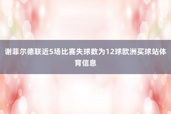 谢菲尔德联近5场比赛失球数为12球欧洲买球站体育信息