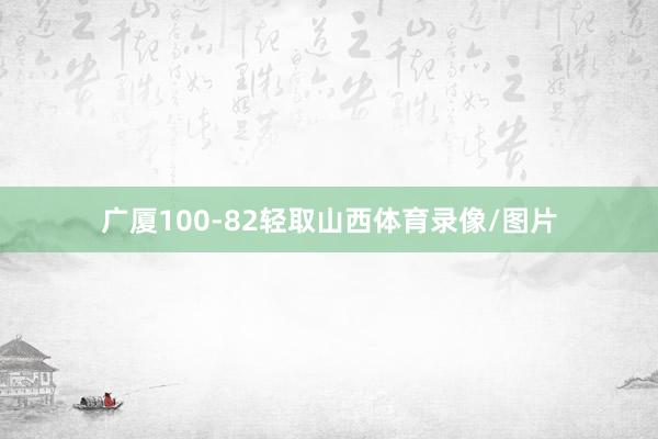 广厦100-82轻取山西体育录像/图片
