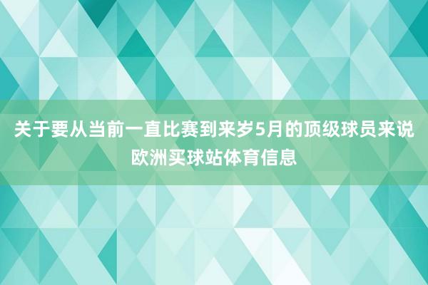 关于要从当前一直比赛到来岁5月的顶级球员来说欧洲买球站体育信息