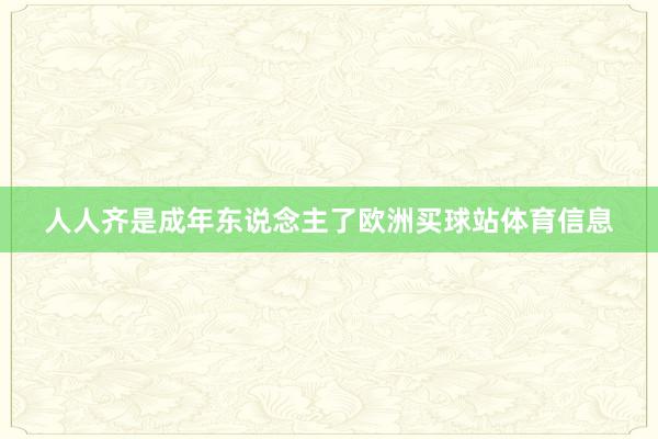人人齐是成年东说念主了欧洲买球站体育信息