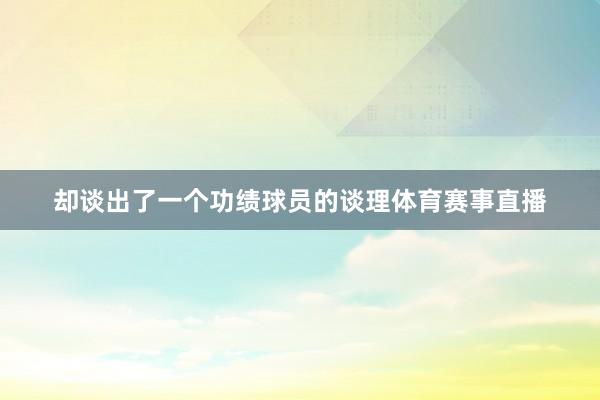 却谈出了一个功绩球员的谈理体育赛事直播