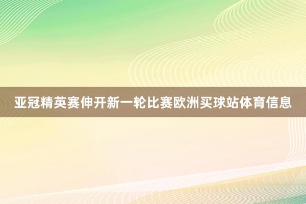 亚冠精英赛伸开新一轮比赛欧洲买球站体育信息