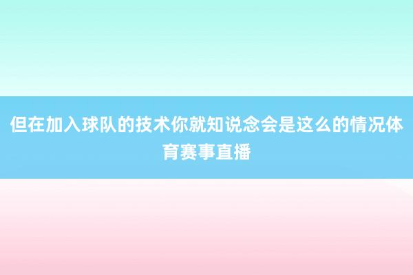 但在加入球队的技术你就知说念会是这么的情况体育赛事直播