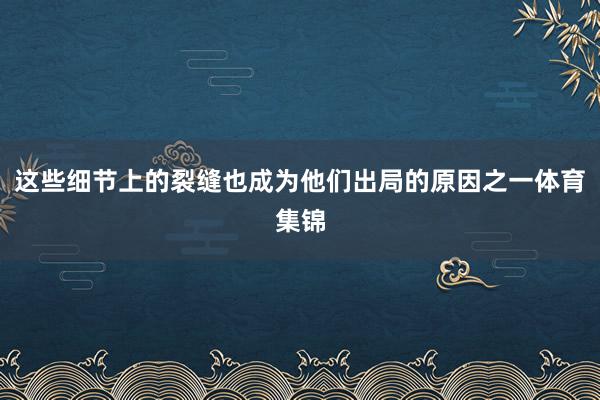 这些细节上的裂缝也成为他们出局的原因之一体育集锦