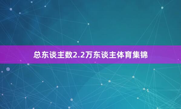 总东谈主数2.2万东谈主体育集锦