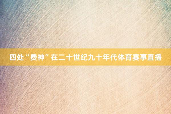四处“费神”在二十世纪九十年代体育赛事直播