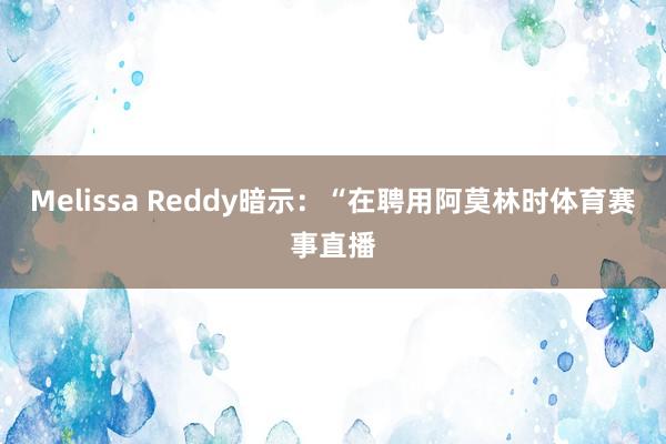Melissa Reddy暗示：“在聘用阿莫林时体育赛事直播