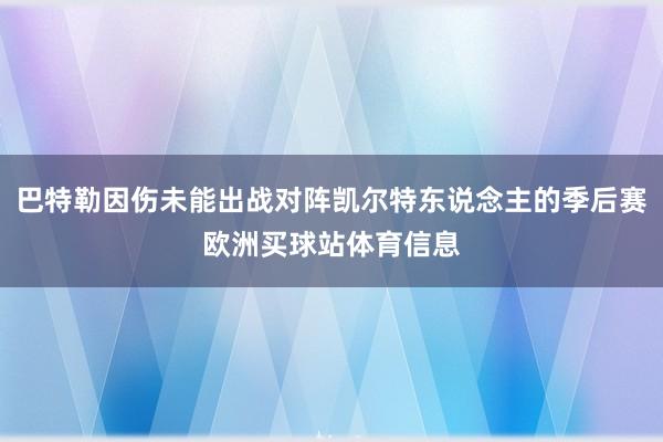 巴特勒因伤未能出战对阵凯尔特东说念主的季后赛欧洲买球站体育信息