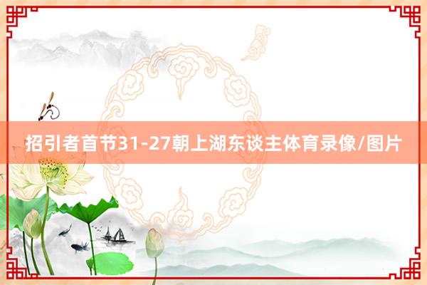 招引者首节31-27朝上湖东谈主体育录像/图片