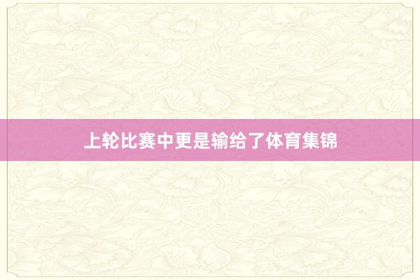 上轮比赛中更是输给了体育集锦