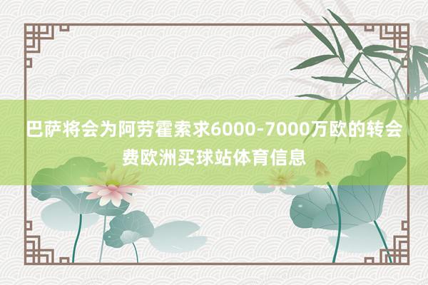 巴萨将会为阿劳霍索求6000-7000万欧的转会费欧洲买球站体育信息