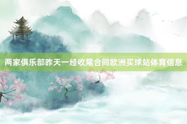 两家俱乐部昨天一经收尾合同欧洲买球站体育信息