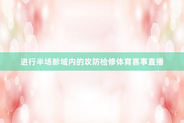 进行半场畛域内的攻防检修体育赛事直播