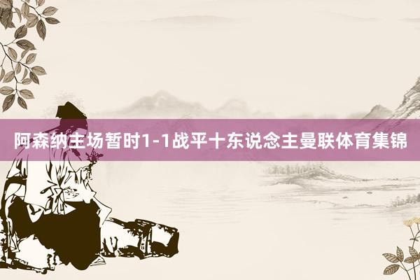 阿森纳主场暂时1-1战平十东说念主曼联体育集锦