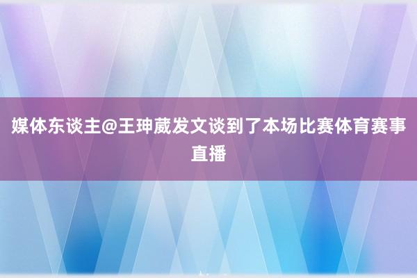媒体东谈主@王珅葳发文谈到了本场比赛体育赛事直播