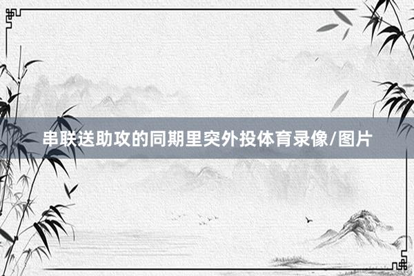串联送助攻的同期里突外投体育录像/图片