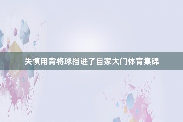 失慎用背将球挡进了自家大门体育集锦