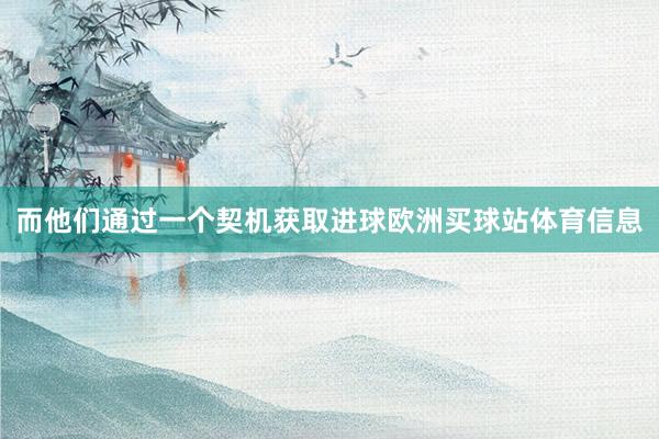 而他们通过一个契机获取进球欧洲买球站体育信息