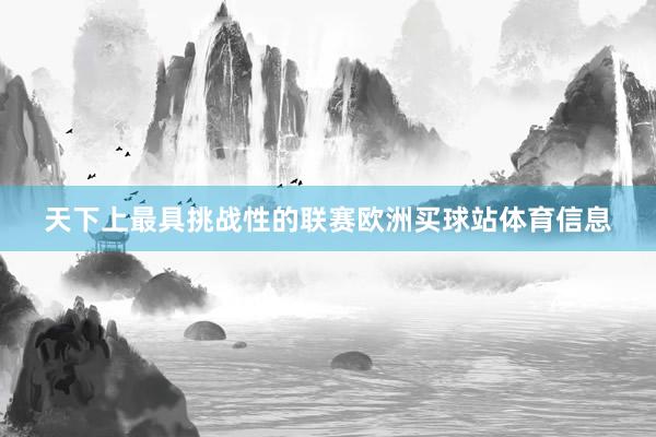 天下上最具挑战性的联赛欧洲买球站体育信息