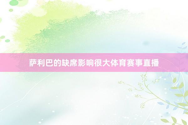 萨利巴的缺席影响很大体育赛事直播