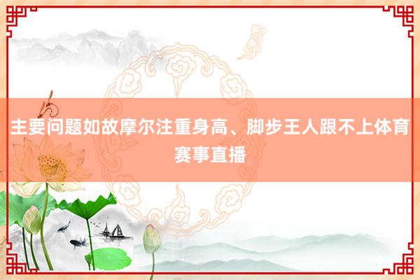 主要问题如故摩尔注重身高、脚步王人跟不上体育赛事直播