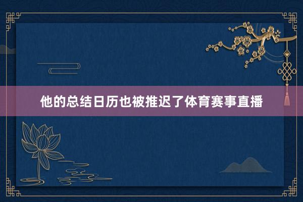 他的总结日历也被推迟了体育赛事直播