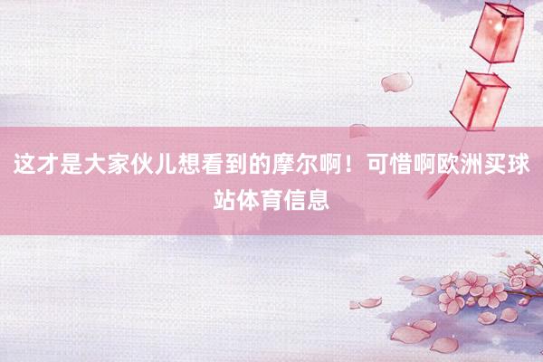 这才是大家伙儿想看到的摩尔啊！可惜啊欧洲买球站体育信息