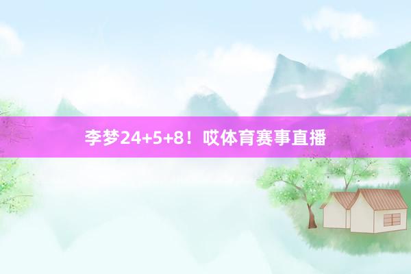 李梦24+5+8！哎体育赛事直播