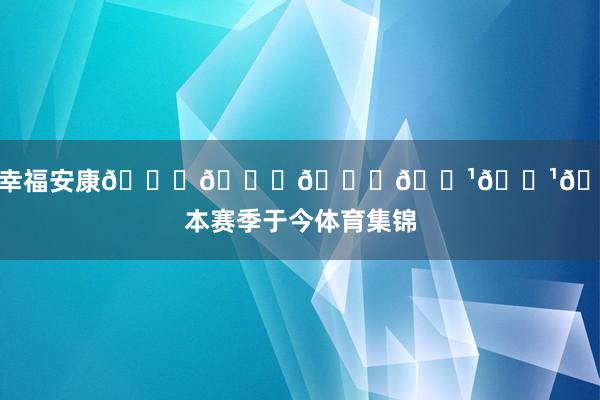 家庭幸福安康🙏🙏🙏🌹🌹🌹”本赛季于今体育集锦