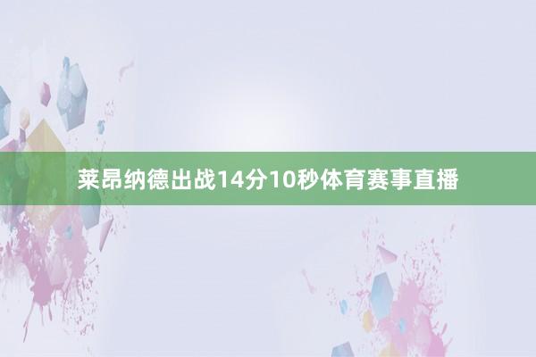 莱昂纳德出战14分10秒体育赛事直播