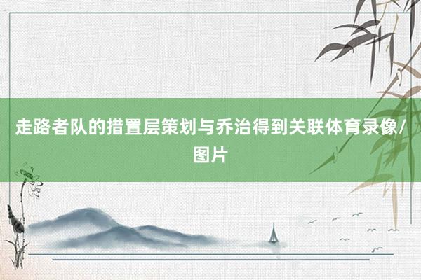 走路者队的措置层策划与乔治得到关联体育录像/图片