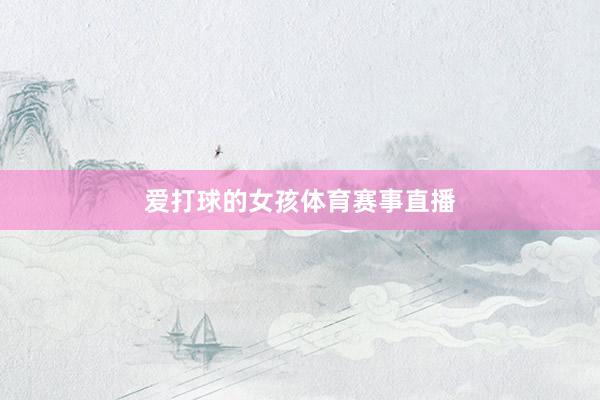爱打球的女孩体育赛事直播