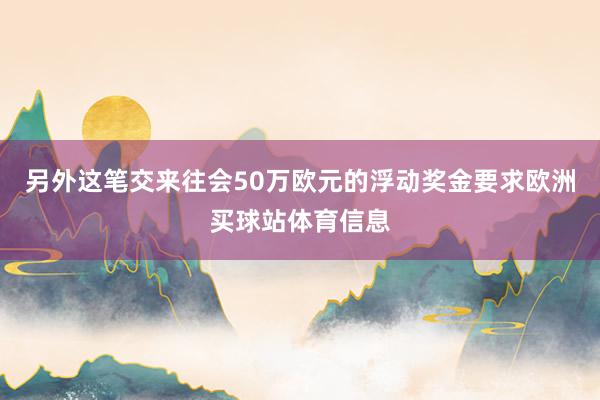 另外这笔交来往会50万欧元的浮动奖金要求欧洲买球站体育信息