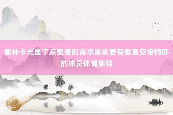 佩林卡光显了东契奇的需求是需要有垂直空接恫吓的球员体育集锦