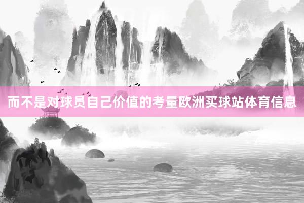 而不是对球员自己价值的考量欧洲买球站体育信息