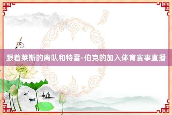 跟着莱斯的离队和特雷-伯克的加入体育赛事直播